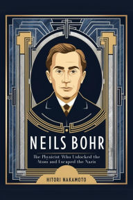 Title: Neils Bohr: The Physicist Who Unlocked the Atom and Escaped the Nazis, Author: Hitori Nakamoto