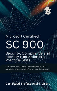 Title: Microsoft Certified: SC 900 Security, Compliance and Identity Fundamentals Practice Tests: Over 5 Full Mock Tests, 230+ Realistic SC 900 questions to get you certified on your 1st attempt, Author: Certsquad Professional Trainers