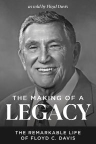 Title: The Making of a Legacy: The Remarkable Life of Floyd C. Davis, Author: Floyd C. Davis