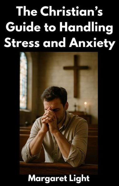 The Christian's Guide to Handling Stress and Anxiety