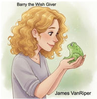 Title: Barry the Wish Giver, Author: James Vanriper