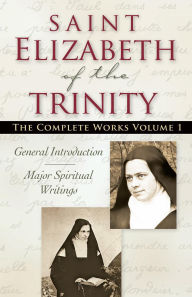 Saint Elizabeth of The Trinity The Complete Works, vol. 1 General Introduction Major Spiritual Writings Revised Editio