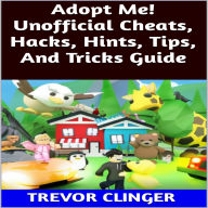 Title: Adopt Me! Unofficial Cheats, Hacks, Hints, Tips, And Tricks Guide, Author: Trevor Clinger