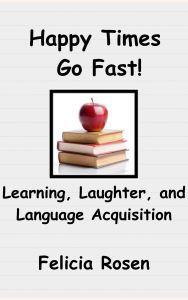 Title: Happy Times Go Fast!: Learning, Laughter, and Language Acquisition, Author: Felicia Rosen