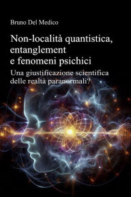 Title: Non-località quantistica, entanglement e fenomeni psichici: Una giustificazione scientifica delle realtà paranormali?, Author: Bruno Del Medico