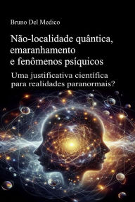 Title: Não-localidade quântica, emaranhamento e fenômenos psíquicos: Uma justificativa científica para realidades paranormais?, Author: Bruno Del Medico
