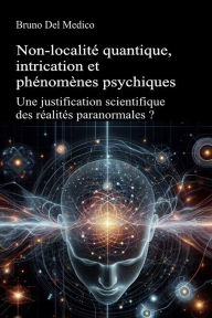 Title: Non-localité quantique, intrication et phénomènes psychiques: Une justification scientifique des réalités paranormales ?, Author: Bruno Del Medico