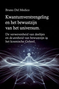 Title: Kwantumverstrengeling en het bewustzijn van het universum: De verwevenheid van deeltjes en de eenheid van bewustzijn in het kosmische Geheel., Author: Bruno Del Medico
