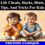 Life Cheats, Hacks, Hints, Tips, And Tricks For Kids