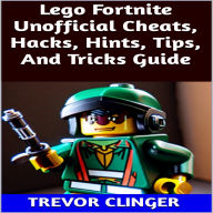 Title: Lego Fortnite Unofficial Cheats, Hacks, Hints, Tips, And Tricks Guide, Author: Trevor Clinger