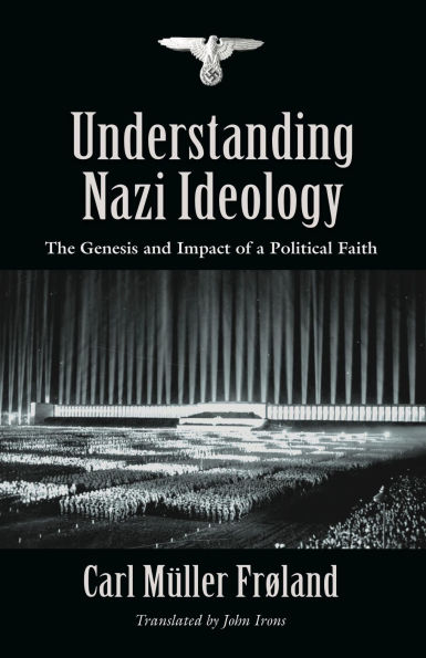 Understanding Nazi Ideology: The Genesis and Impact of a Political Faith - Revised English Edition