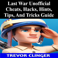 Title: Last War Unofficial Cheats, Hacks, Hints, Tips, And Tricks Guide, Author: Trevor Clinger