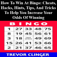 Title: How To Win At Bingo: Cheats, Hacks, Hints, Tips, And Tricks To Help You Increase Your Odds Of Winning, Author: Trevor Clinger