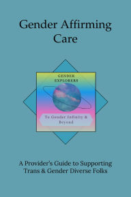 Title: Gender Affirming Care: A Provider's Guide to Supporting Trans & Gender Diverse Folks, Author: JT Timms