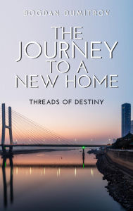 Title: The Journey to a new Home: Threads of Destiny, Author: Bogdan Dumitrov