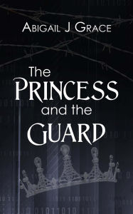 Title: The Princess and the Guard, Author: Abigail J Grace