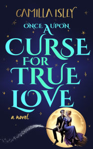 Title: Once Upon a Curse for True Love: A Small Town, Enemies to Lovers Romance with Witches, Author: Camilla Isley