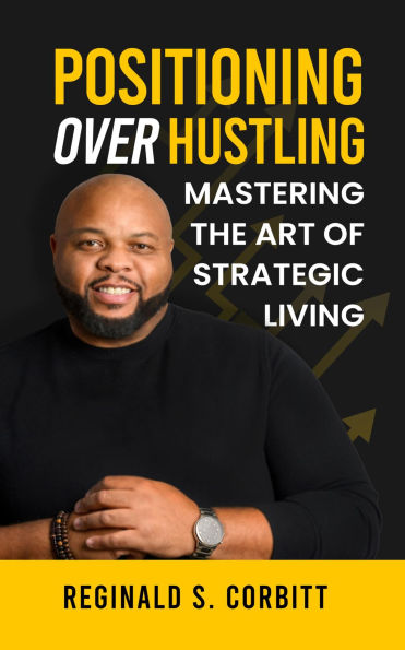 Positioning Over Hustling: Mastering the Art of Strategic Living