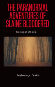 Title: The Paranormal Adventures of Slaine Bloodered: The Short Stories, Author: Ben Cauble