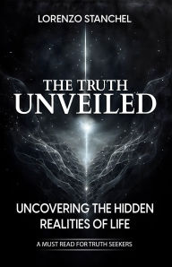 Title: The Truth Unveiled: Uncovering The Hidden Realities of Life, Author: Lorenzo Stanchel