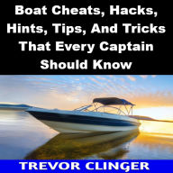 Title: Boat Cheats, Hacks, Hints, Tips, And Tricks That Every Captain Should Know, Author: Trevor Clinger