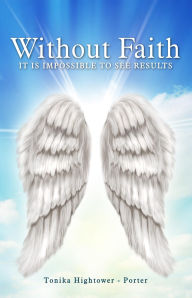 Title: Without Faith, It Is Impossible to See Results, Author: Tonika Hightower
