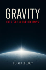 Title: GRAVITY: THE STORY OF OUR BECOMING, Author: Gerald Deloney