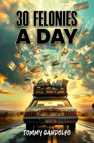 Title: 30 Felonies A Day, Author: Tommy Gandolfo
