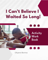 Title: I Can't Believe I Waited So Long!: ACTIVITY WORKBOOK, Author: Okyere Bonna