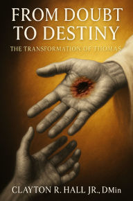 Title: From Doubt To Destiny: How The Holy Ghost Turns Our Weakness Into Witness, Author: Clayton R. Hall Jr. ,. Dmin.