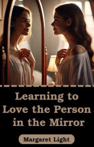 Title: Learning to Love the Person in the Mirror, Author: Margaret Light