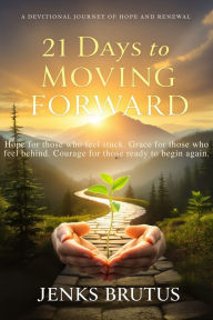 Title: 21 Days to Moving Forward: A Devotional Journey of Hope and Renewal, Author: Jenks Brutus
