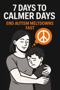 Title: 7 Days to Calmer Days: End Autism Meltdowns Fast, Author: Craig Hayward