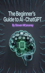 Title: The Beginner's Guide to AI - ChatGPT, Author: Steven Mcananey
