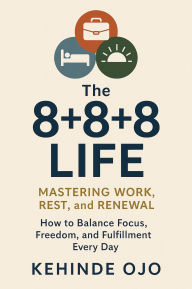 Title: The 8+8+8 Life : Mastering Work, Rest and Renewal: How to Balance Focus, Freedom, and Fulfillment Every Day, Author: Kehinde Ojo