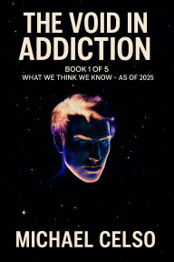 Title: The Void In Addiction: What We Think We Know 2025, Author: Michael Celso