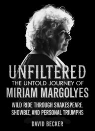 Title: Unfiltered: The Untold Journey of Miriam Margolyes: Wild Ride Through Shakespeare, Showbiz, and Personal Triumphs, Author: David Becker
