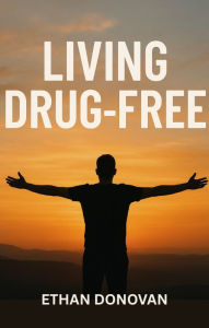 Title: Living Drug Free, Author: Ethan Donovan