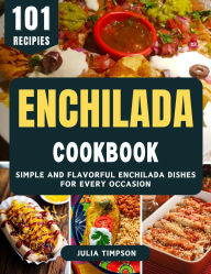 Title: Enchilada Cookbook: Simple and Flavorful Enchilada Dishes for Every Occasion, Author: Julia Timpson