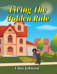Title: LIVING THE GOLDEN RULE, Author: Edna Johnson