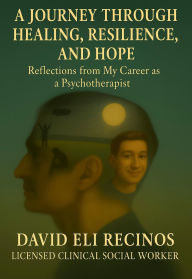 Title: A Journey Through Healing, Resilience, and Hope: Reflections from My Career as a Psychotherapist, Author: David Recinos