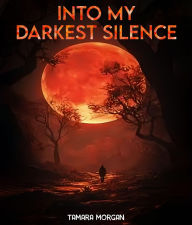 Title: Into My Darkest Silence, Author: Tamara Morgan