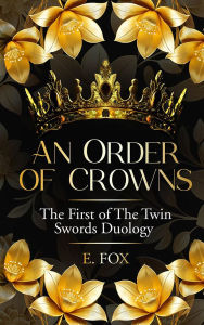 Title: An Order of Crowns: The First Of The Twin Swords Duology, Author: E. Fox
