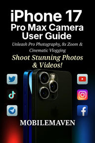 Title: iPhone 17 Pro Max Camera User Guide: Unleash Pro Photography, 8x Zoom & Cinematic Vlogging, Author: Mobile Maven