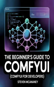 Title: The Beginner's Guide to ComfyUI (ComfyUI for Developers), Author: Steven Mcananey