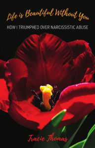 Title: Life Is Beautiful Without You: How I triumphed over narcissistic abuse, Author: Tracie Thomas