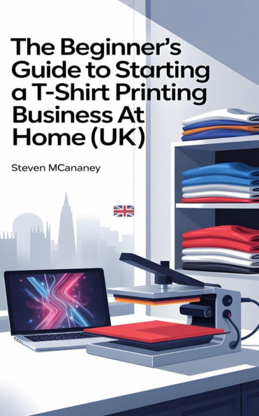 The Beginner's Guide to Starting a TShirt Printing Business at Home (UK)