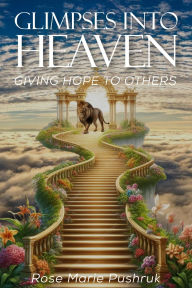 Title: Glimpses Into Heaven: Giving HopeTo Others, Author: Rose Marie Pushruk