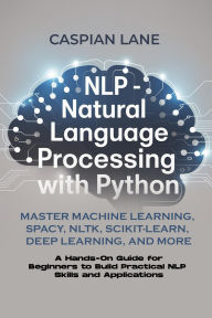 Title: NLP - NATURAL LANGUAGE PROCESSING WITH PYTHON: Master Machine Learning, SpaCy, NLTK, Scikit-Learn, Deep Learning, and More, Author: Caspian Lane