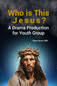 Title: Who is This Jesus?: A Drama Production for Youth Group, Author: Okyere Bonna